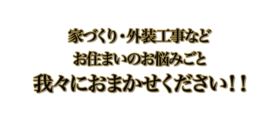 家づくり・外装工事などお住まいのお悩み事我々におまかせください